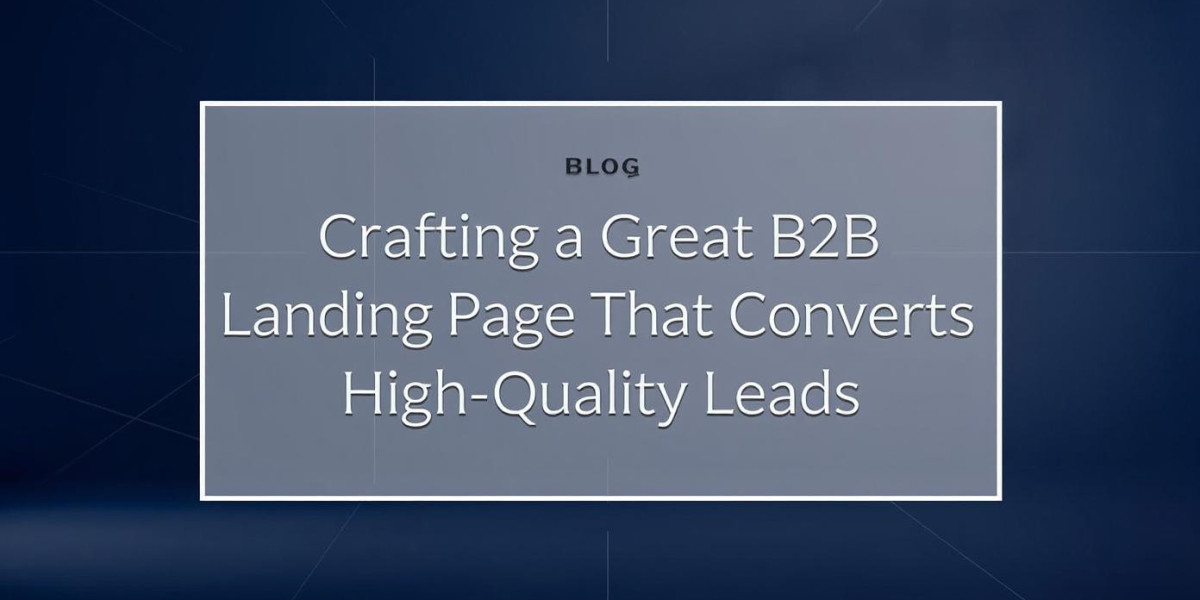 Crafting a Great B2B Landing Page That Converts High-Quality Leads